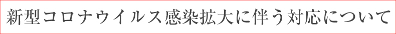 新型コロナウイルス感染拡大に伴う対応について