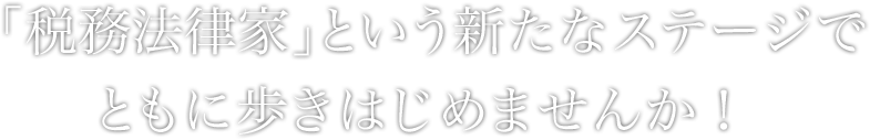 「税務法律家」という新たなステージで ともに歩きはじめませんか！