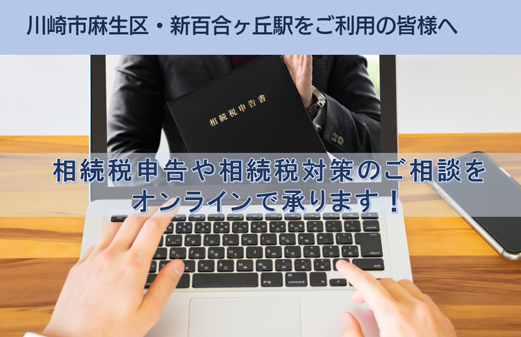 川崎市麻生区・新百合ヶ丘駅をご利用の皆様へ　相続税申告や相続税対策のご相談を オンラインで承ります！