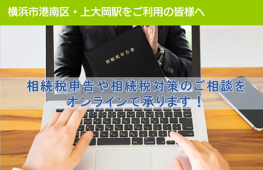 横浜市港南区・上大岡駅をご利用の皆様へ　相続税申告や相続税対策のご相談を オンラインで承ります！