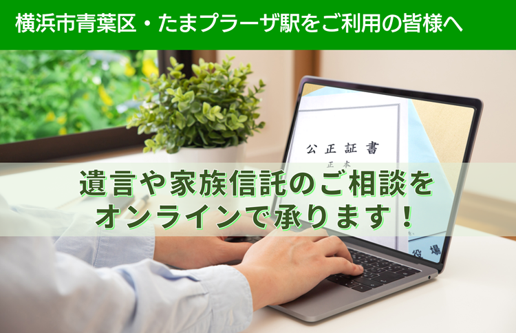 横浜市青葉区・たまプラーザ駅をご利用の皆様へ　遺言や家族信託のご相談を　オンラインで承ります！