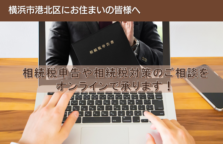 横浜市港北区にお住いの皆様へ　相続税申告や相続税対策のご相談を オンラインで承ります！