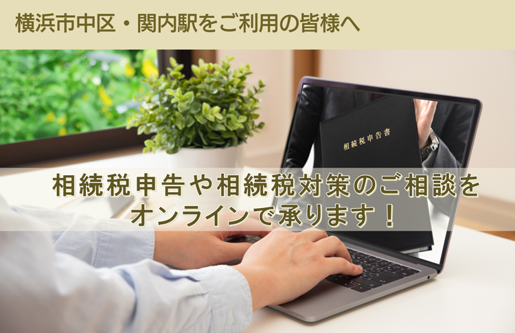 横浜市中区・関内駅をご利用の皆様へ　相続税申告や相続税対策のご相談を オンラインで承ります！