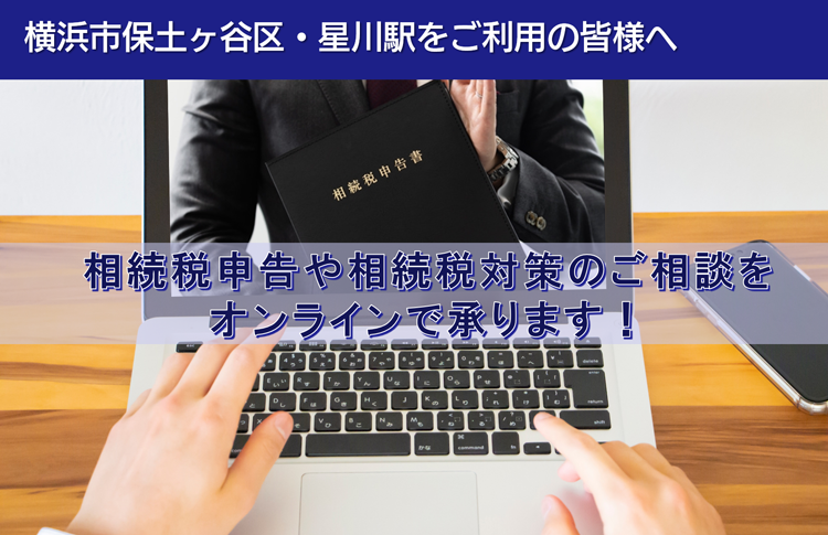 保土ヶ谷区・星川駅をご利用の皆様へ　相続税申告や相続税対策のご相談を オンラインで承ります！