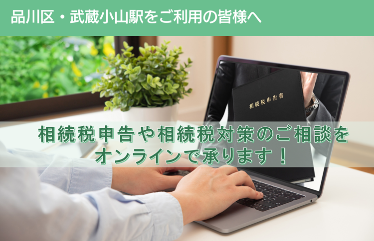  品川区・武蔵小山駅をご利用の皆様へ　相続税申告や相続税対策のご相談を オンラインで承ります！